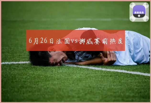 6月26日法国vs挪威赛前热度