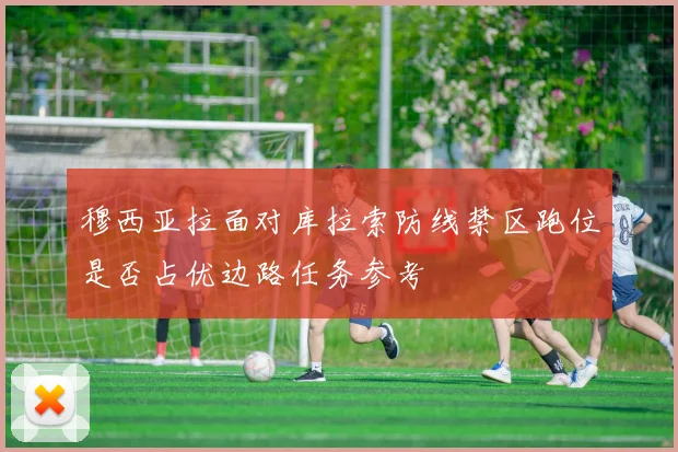 穆西亚拉面对库拉索防线禁区跑位是否占优边路任务参考