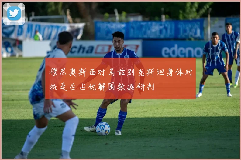 穆尼奥斯面对乌兹别克斯坦身体对抗是否占优解围数据研判
