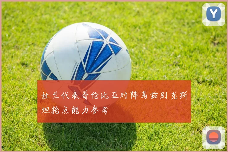 杜兰代表哥伦比亚对阵乌兹别克斯坦抢点能力参考