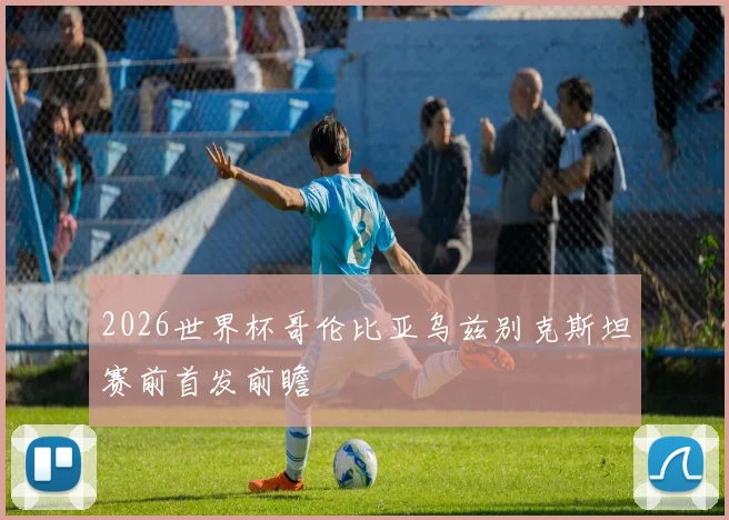 2026世界杯哥伦比亚乌兹别克斯坦赛前首发前瞻
