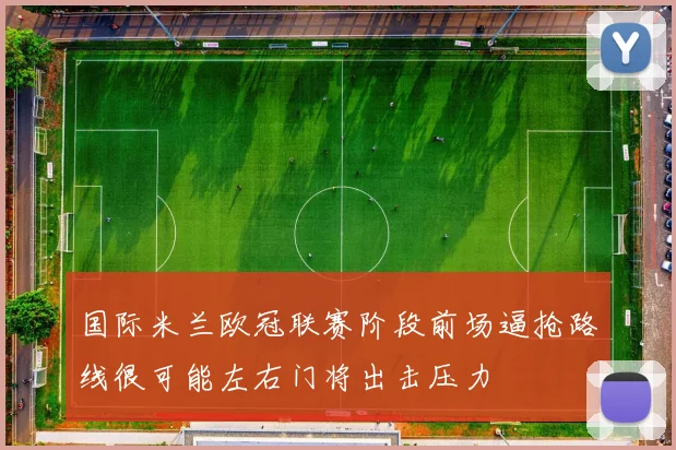 国际米兰欧冠联赛阶段前场逼抢路线很可能左右门将出击压力
