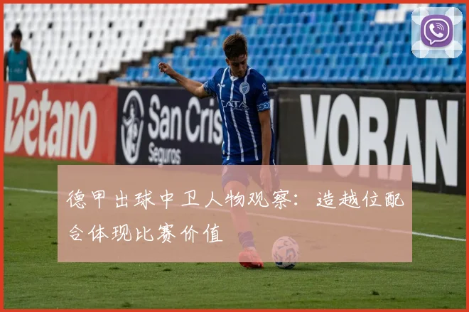 德甲出球中卫人物观察：造越位配合体现比赛价值