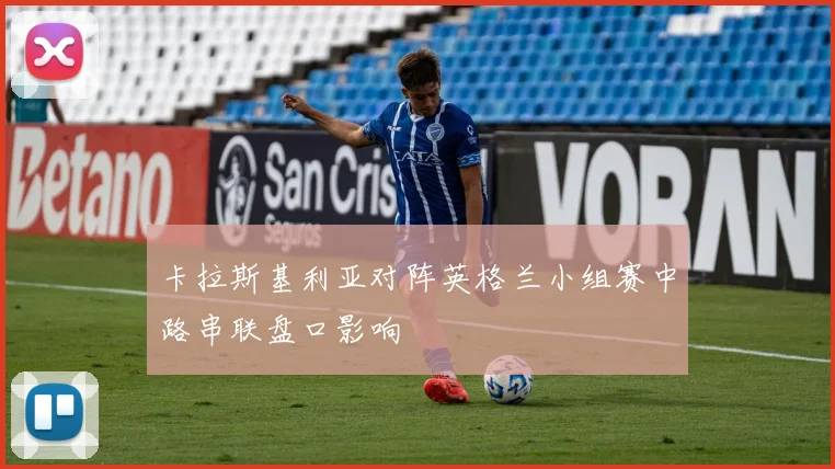 卡拉斯基利亚对阵英格兰小组赛中路串联盘口影响