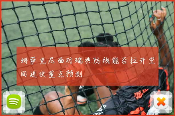 姆萨克尼面对瑞典防线能否拉开空间进攻重点预测