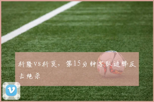 科隆vs科莫，第15分钟客队边锋反击绝杀