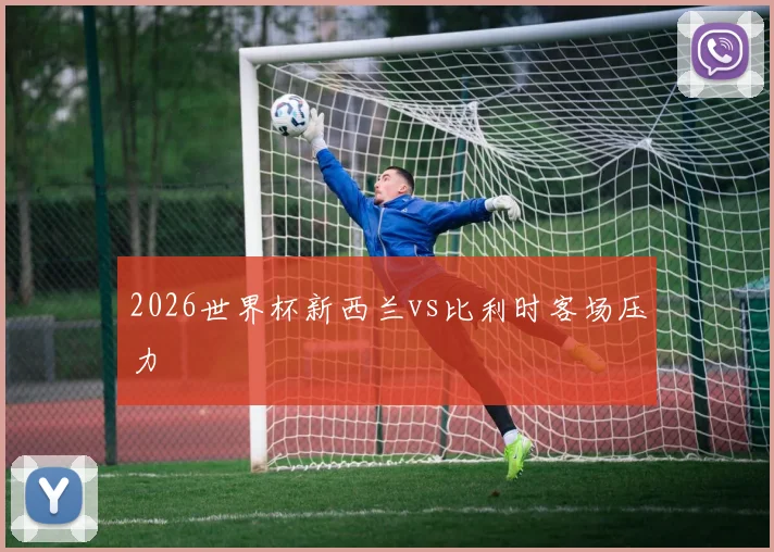 2026世界杯新西兰vs比利时客场压力