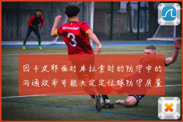 因卡皮耶面对库拉索时的防守中的沟通效率可能决定定位球防守质量