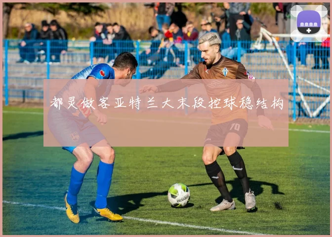 都灵做客亚特兰大末段控球稳结构