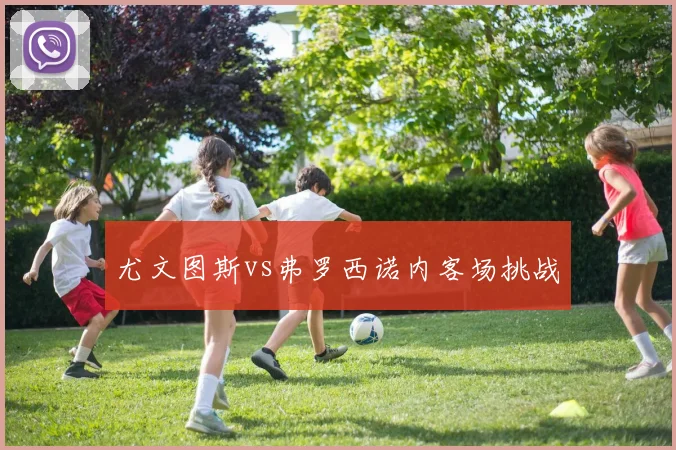 尤文图斯vs弗罗西诺内客场挑战