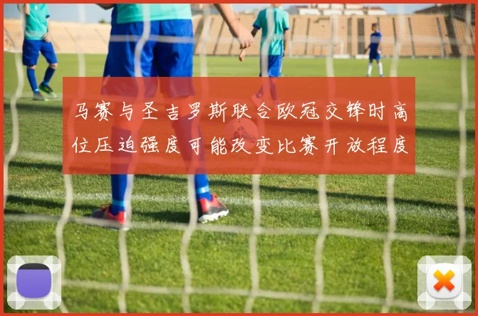 马赛与圣吉罗斯联合欧冠交锋时高位压迫强度可能改变比赛开放程度