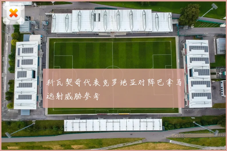 科瓦契奇代表克罗地亚对阵巴拿马远射威胁参考