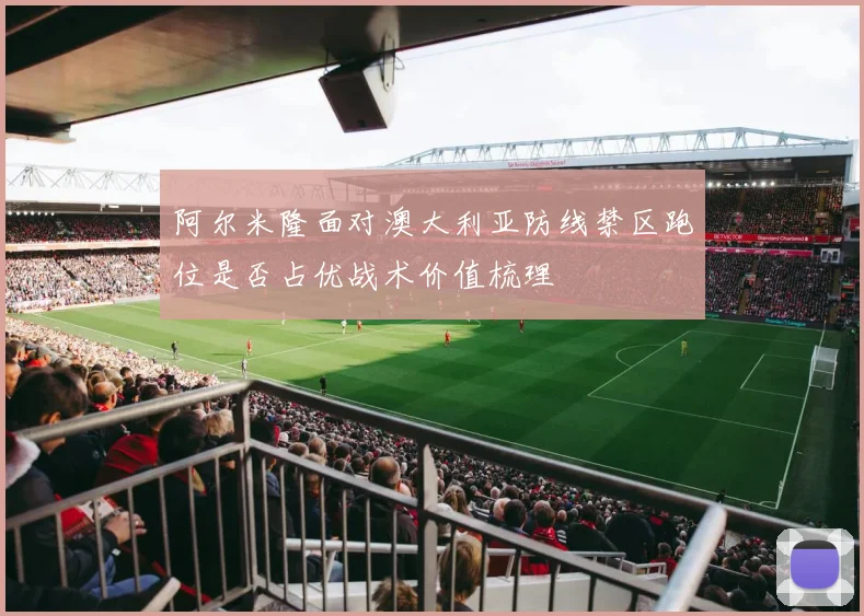 阿尔米隆面对澳大利亚防线禁区跑位是否占优战术价值梳理