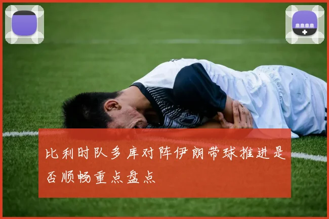 比利时队多库对阵伊朗带球推进是否顺畅重点盘点