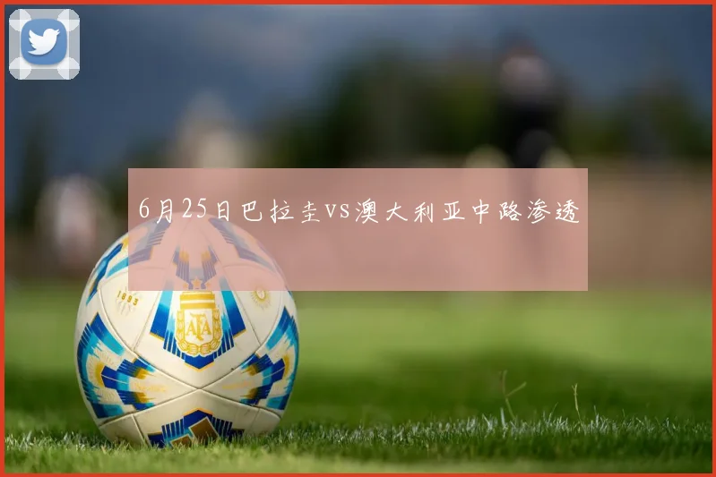 6月25日巴拉圭vs澳大利亚中路渗透